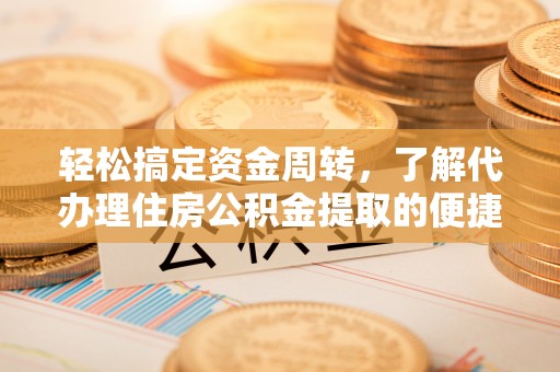 阿拉善左旗轻松搞定资金周转，了解代办理住房公积金提取的便捷之道