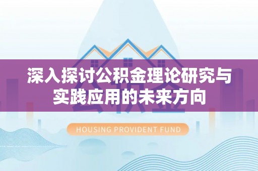 阿拉善左旗深入探讨公积金理论研究与实践应用的未来方向