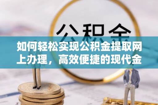 阿拉善左旗如何轻松实现公积金提取网上办理，高效便捷的现代金融服务