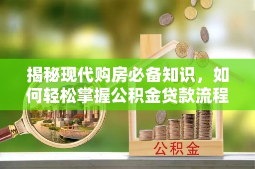 阿拉善左旗揭秘现代购房必备知识，如何轻松掌握公积金贷款流程