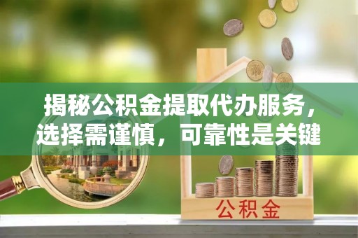 阿拉善左旗揭秘公积金提取代办服务，选择需谨慎，可靠性是关键
