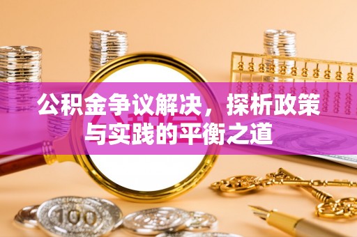 阿拉善左旗公积金争议解决，探析政策与实践的平衡之道