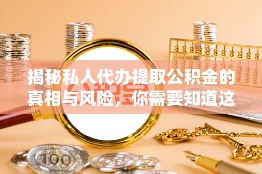 阿拉善左旗揭秘私人代办提取公积金的真相与风险，你需要知道这些！