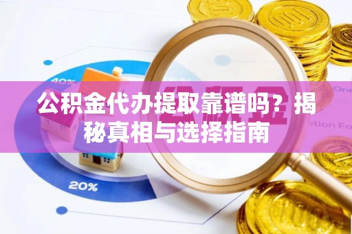 阿拉善左旗公积金代办提取靠谱吗？揭秘真相与选择指南