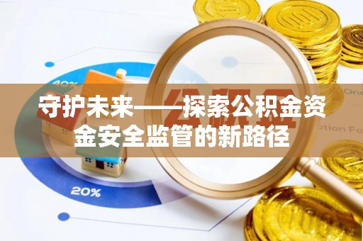 阿拉善左旗守护未来——探索公积金资金安全监管的新路径