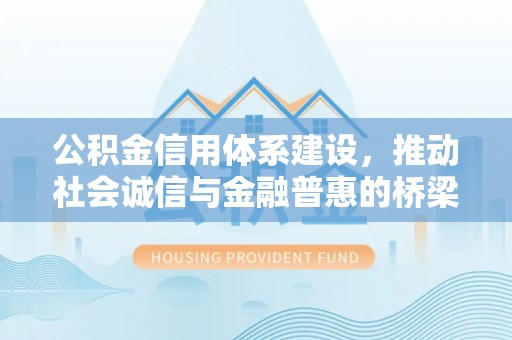 阿拉善左旗公积金信用体系建设，推动社会诚信与金融普惠的桥梁