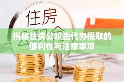 阿拉善左旗揭秘住房公积金代办提取的便利性与注意事项