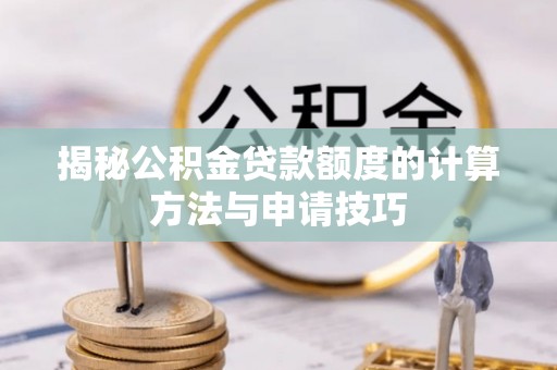 阿拉善左旗揭秘公积金贷款额度的计算方法与申请技巧