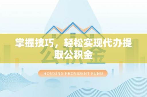 阿拉善左旗掌握技巧，轻松实现代办提取公积金