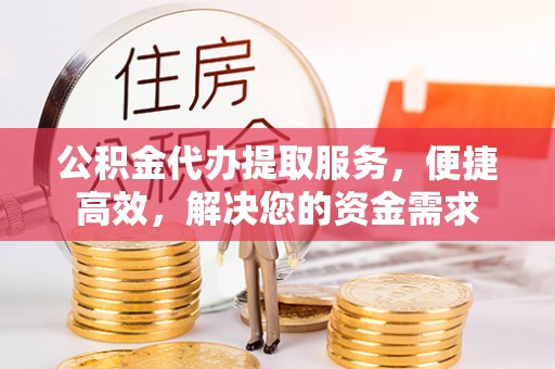 阿拉善左旗公积金代办提取服务，便捷高效，解决您的资金需求