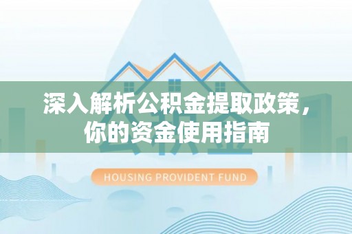 阿拉善左旗深入解析公积金提取政策，你的资金使用指南