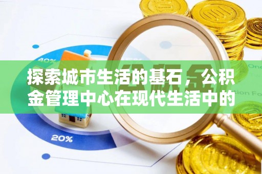 阿拉善左旗探索城市生活的基石，公积金管理中心在现代生活中的重要角色