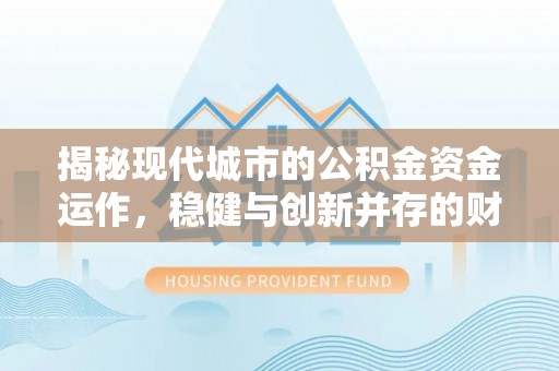 阿拉善左旗揭秘现代城市的公积金资金运作，稳健与创新并存的财富管理之道