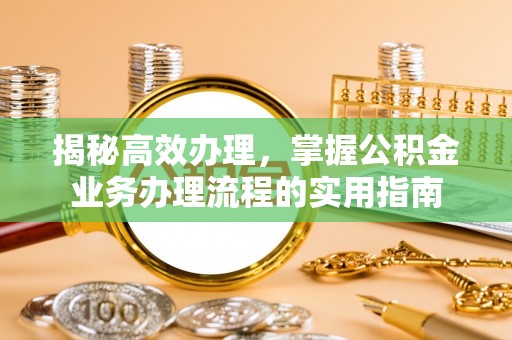 阿拉善左旗揭秘高效办理，掌握公积金业务办理流程的实用指南