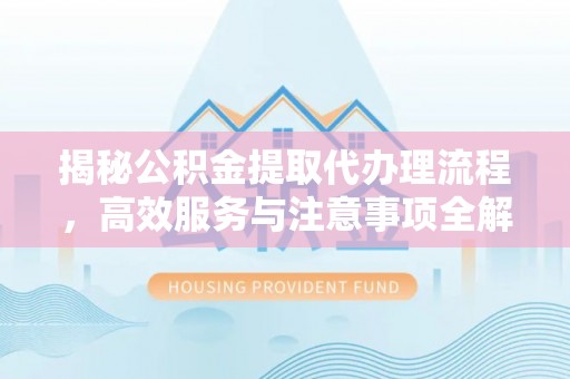 阿拉善左旗揭秘公积金提取代办理流程，高效服务与注意事项全解析