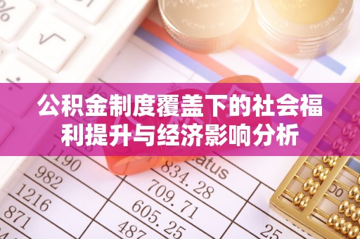 阿拉善左旗公积金制度覆盖下的社会福利提升与经济影响分析