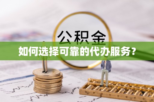 阿拉善左旗如何选择可靠的代办服务？
