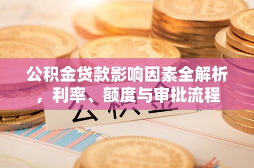 阿拉善左旗公积金贷款影响因素全解析，利率、额度与审批流程