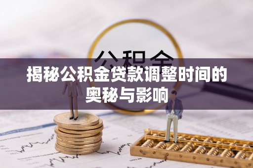 阿拉善左旗揭秘公积金贷款调整时间的奥秘与影响