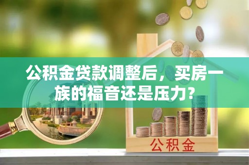 阿拉善左旗公积金贷款调整后，买房一族的福音还是压力？