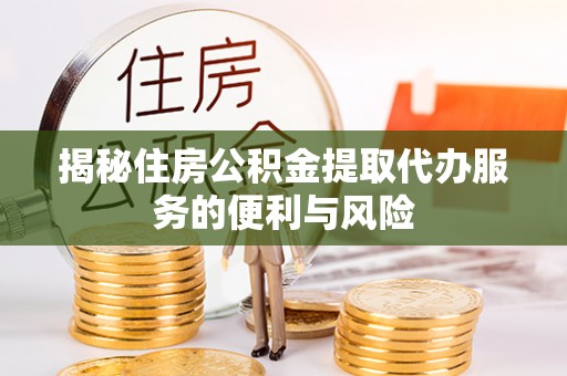 阿拉善左旗揭秘住房公积金提取代办服务的便利与风险
