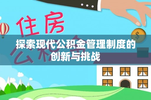 阿拉善左旗探索现代公积金管理制度的创新与挑战