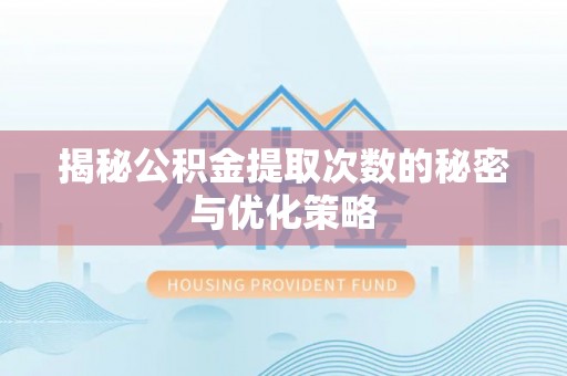 阿拉善左旗揭秘公积金提取次数的秘密与优化策略