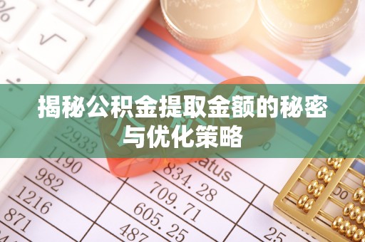 阿拉善左旗揭秘公积金提取金额的秘密与优化策略