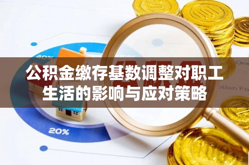 阿拉善左旗公积金缴存基数调整对职工生活的影响与应对策略