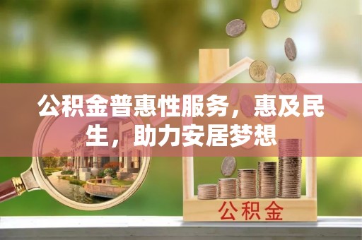 阿拉善左旗公积金普惠性服务，惠及民生，助力安居梦想