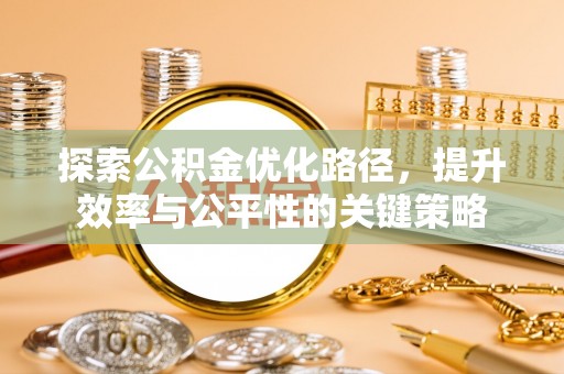 阿拉善左旗探索公积金优化路径，提升效率与公平性的关键策略