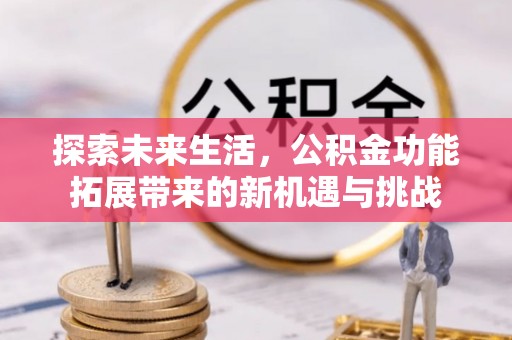 阿拉善左旗探索未来生活，公积金功能拓展带来的新机遇与挑战