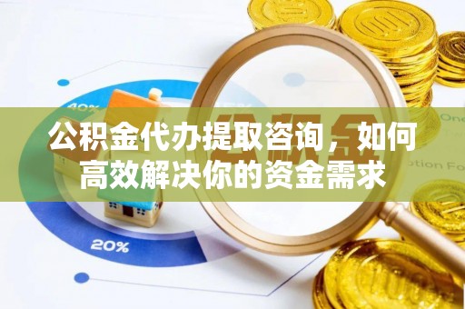 阿拉善左旗公积金代办提取咨询，如何高效解决你的资金需求