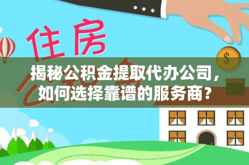 阿拉善左旗揭秘公积金提取代办公司，如何选择靠谱的服务商？