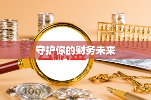 阿拉善左旗守护你的财务未来