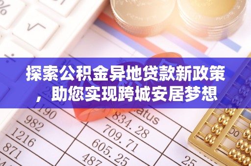 阿拉善左旗探索公积金异地贷款新政策，助您实现跨城安居梦想