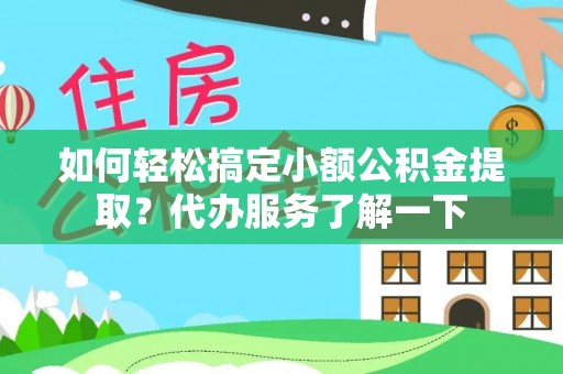 阿拉善左旗如何轻松搞定小额公积金提取？代办服务了解一下