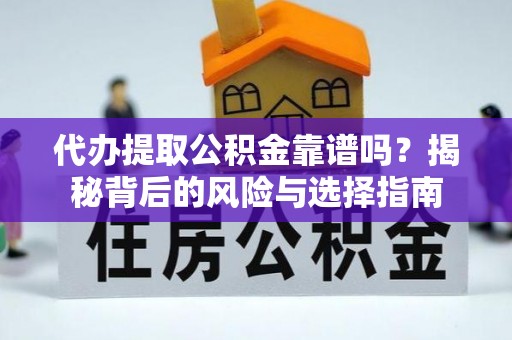 阿拉善左旗代办提取公积金靠谱吗？揭秘背后的风险与选择指南
