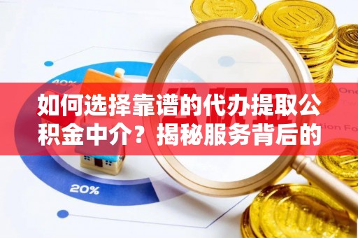 阿拉善左旗如何选择靠谱的代办提取公积金中介？揭秘服务背后的真相