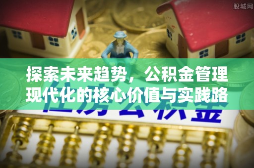 阿拉善左旗探索未来趋势，公积金管理现代化的核心价值与实践路径