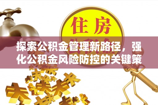 阿拉善左旗探索公积金管理新路径，强化公积金风险防控的关键策略