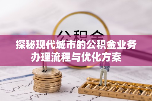 阿拉善左旗探秘现代城市的公积金业务办理流程与优化方案