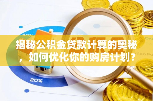阿拉善左旗揭秘公积金贷款计算的奥秘，如何优化你的购房计划？
