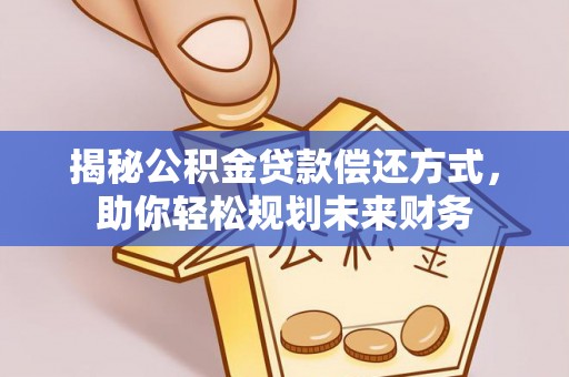 阿拉善左旗揭秘公积金贷款偿还方式，助你轻松规划未来财务