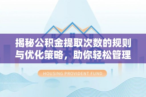 阿拉善左旗揭秘公积金提取次数的规则与优化策略，助你轻松管理财务