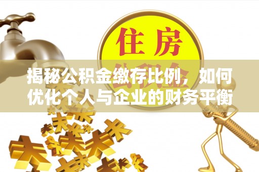 阿拉善左旗揭秘公积金缴存比例，如何优化个人与企业的财务平衡