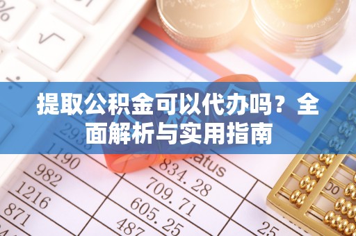 阿拉善左旗提取公积金可以代办吗？全面解析与实用指南