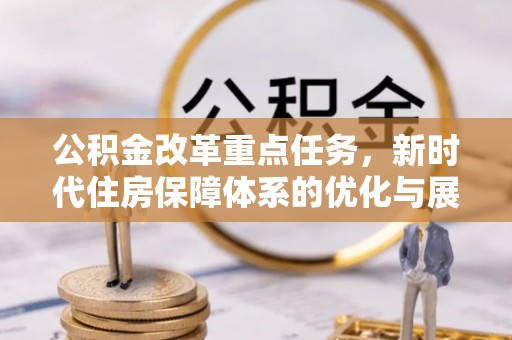 阿拉善左旗公积金改革重点任务，新时代住房保障体系的优化与展望