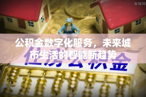 阿拉善左旗公积金数字化服务，未来城市生活的智能新趋势