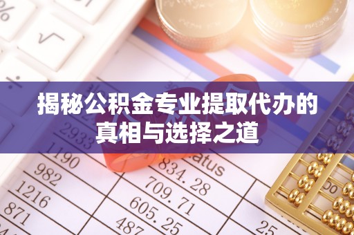 阿拉善左旗揭秘公积金专业提取代办的真相与选择之道